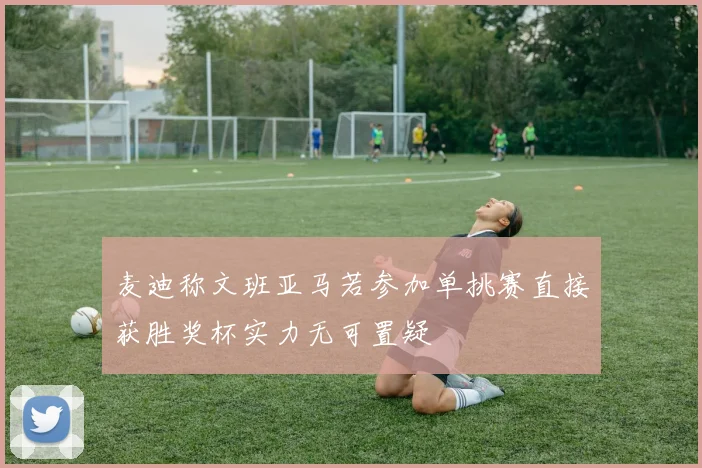 麦迪称文班亚马若参加单挑赛直接获胜奖杯实力无可置疑