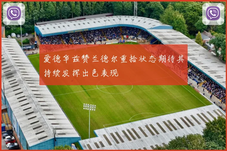 爱德华兹赞兰德尔重拾状态期待其持续发挥出色表现