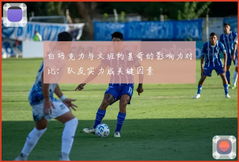 白巧克力与文班约基奇的影响力对比：队友实力成关键因素